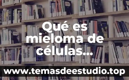 Que es la capsula en las celulas 7 Qué es mieloma de células plasmáticas