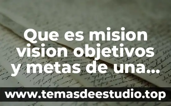 Que es mision vision objetivos y metas de una empresa