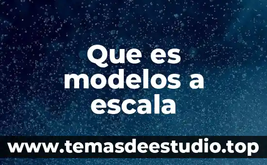 Que es modelos a escala