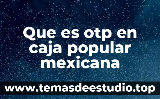 Que es otp en caja popular mexicana