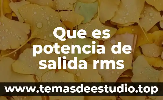 Que es señal de entrada y salida 3 Que es potencia de salida rms