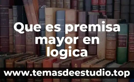 Qué es una premisa mayor en matemáticas 4 Que es premisa mayor en logica