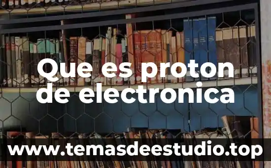 Que es un proton y su carga 7 Que es proton de electronica