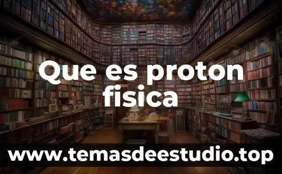 Que es un proton y su carga 6 Que es proton fisica