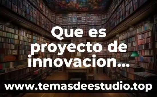 Que es un proyecto de innovacion autores 4 Que es proyecto de innovacion programación curricular
