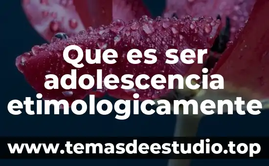 Etimológicamente que es biología 3 Que es ser adolescencia etimologicamente