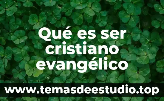 Qué es ser cristiano evangélico