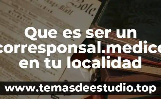 Que es ser kakaroto 7 Que es ser un corresponsal.medico en tu localidad