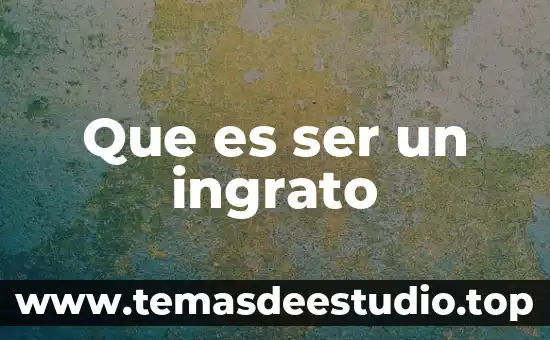 Que es ser holgazanes 6 Que es ser un ingrato