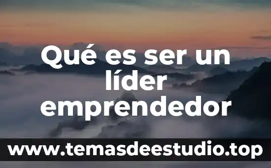 Que es un lider en la administracion 7 Qué es ser un líder emprendedor