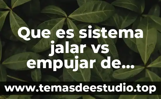 Jalar empujar que es mas facil 3 Que es sistema jalar vs empujar de shigeo shingo