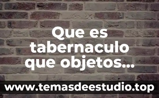 Que es tabernaculo que objetos tenia y su simbologia