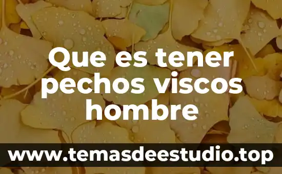 Que es tener pechos viscos hombre