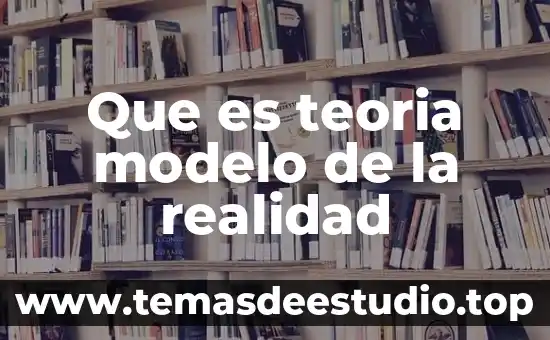 Que es teoria modelo de la realidad