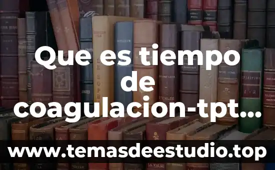 Que es conocimiento parcial 5 Que es tiempo de coagulacion-tpt tiempo parcial de tromboplastina