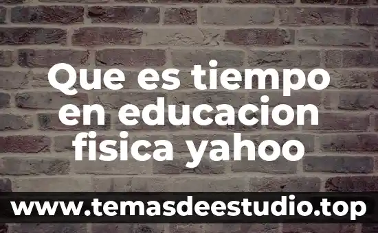 Que es tiempo en educacion fisica yahoo