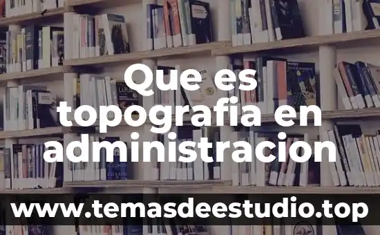 Que es topografia en administracion