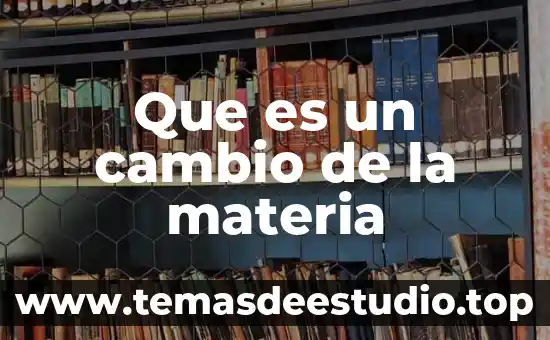 Que es un cambio quimico en el ambiente 4 Que es un cambio de la materia