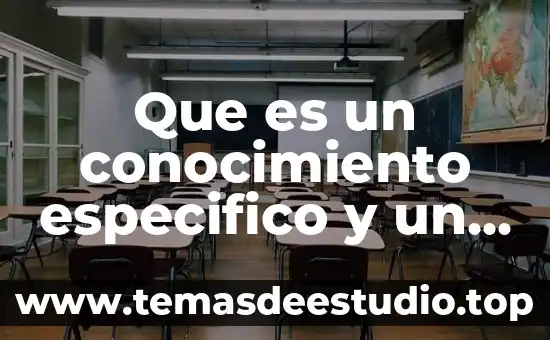 Que es un conocimiento especifico y un conocimiento mas general