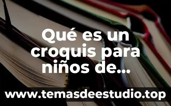 Qué es un croquis y para qué sirve significado 5 Qué es un croquis para niños de primaria