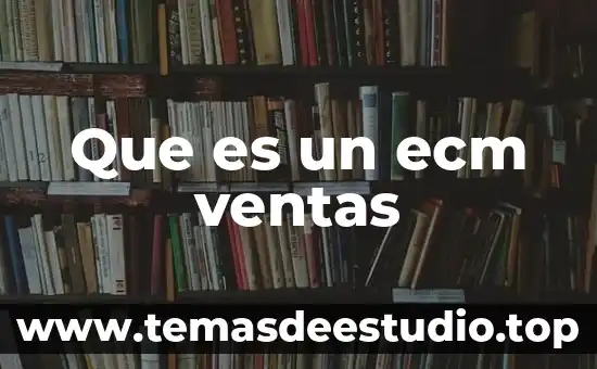 Que es el proceso de ventas en una organizacion 6 Que es un ecm ventas