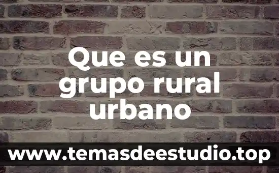 Que es rural y urbano en el arte 8 Que es un grupo rural urbano