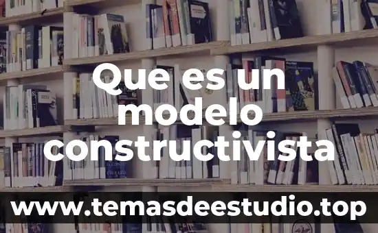 Que es el modelo constructivista en educacion 3 Que es un modelo constructivista