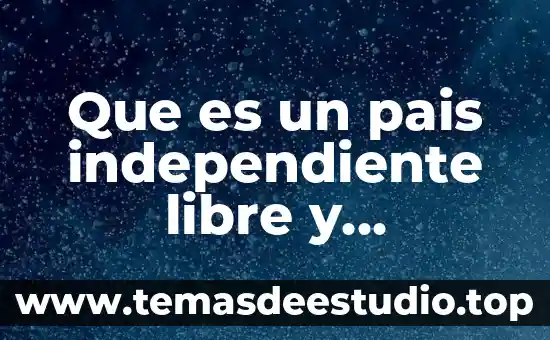 Qué es la libertad y el libre albedrio 5 Que es un pais independiente libre y soberano