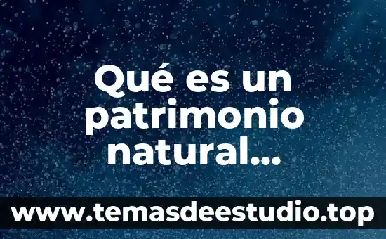 Que es un patrimonio cultutal y natural 6 Qué es un patrimonio natural mexicano