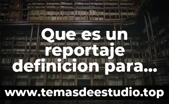 Qué es un reportaje concepto estructura características 5 Que es un reportaje definicion para niños