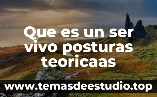 Que es ser kakaroto 5 Que es un ser vivo posturas teoricaas