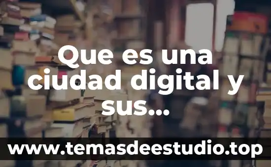 Por que es bueno saber la historia de nuestra ciudad 6 Que es una ciudad digital y sus caracteristicas