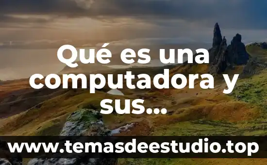 Que es el celular y la computadora 4 Qué es una computadora y sus características