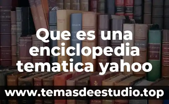 Que es desarrollo enciclopedia 4 Que es una enciclopedia tematica yahoo