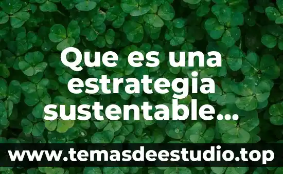Licenciatura en desarrollo sustentable que es 6 Que es una estrategia sustentable social