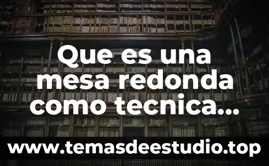Que es una mesa redonda cuales son sus caracteristicas 8 Que es una mesa redonda como tecnica de expresion oral