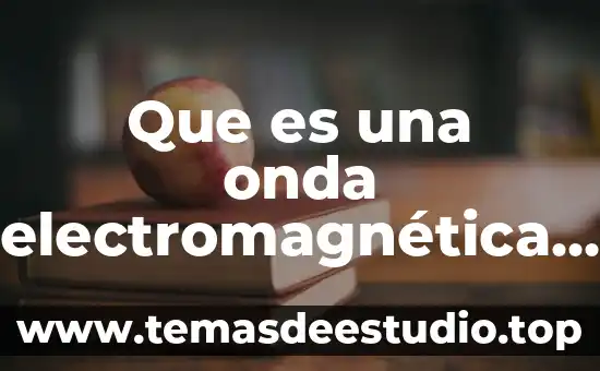 Qué es una onda radioactiva del sol 3 Que es una onda electromagnética con ejemplos