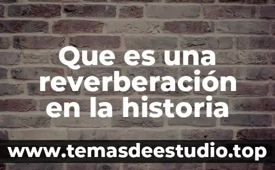 Que es liciencuada en historia 4 Que es una reverberación en la historia