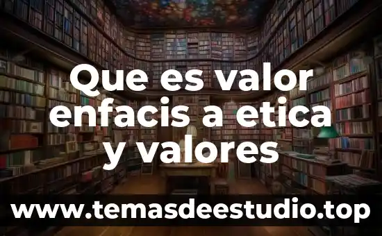 Que es valor enfacis a etica y valores