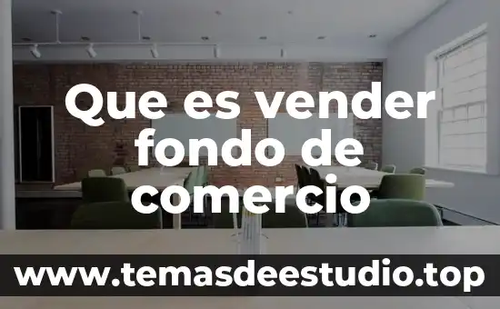 Que es mas importante al vender 4 Que es vender fondo de comercio