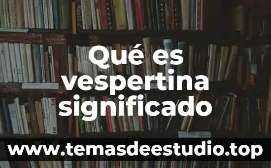 Significado de que es equipo 5 Qué es vespertina significado