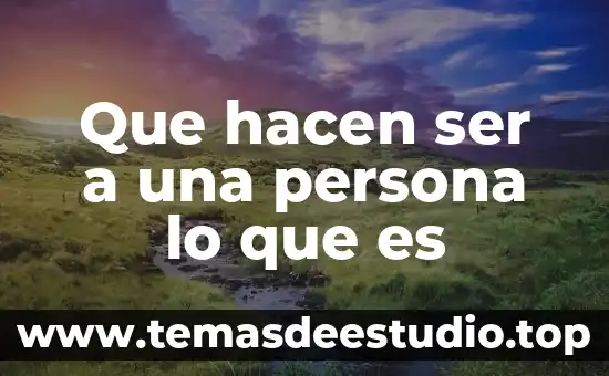 Que hacen ser a una persona lo que es