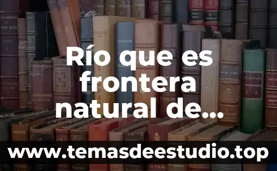 Qué es el gas natural y de qué está compuesto 7 Río que es frontera natural de México