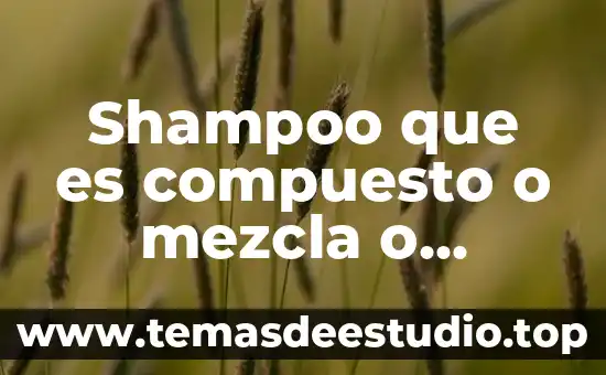 Catsup que es elemento compuesto o mezcla 5 Shampoo que es compuesto o mezcla o elemento