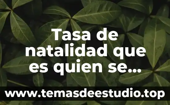 Qué es el índice de natalidad y mortalidad 3 Tasa de natalidad que es quien se encarga de calcularla