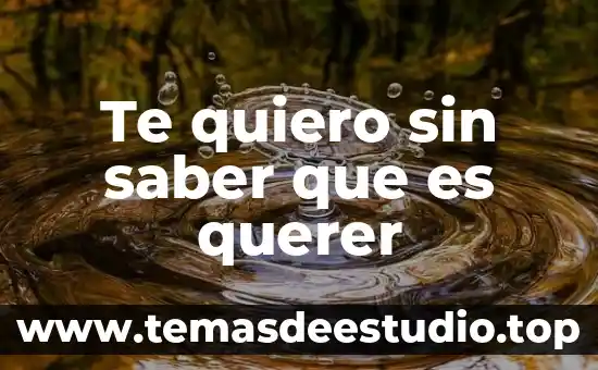 Que ese mal que es quiero ser yo 4 Te quiero sin saber que es querer
