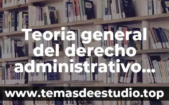 Teoria general del derecho administrativo que es