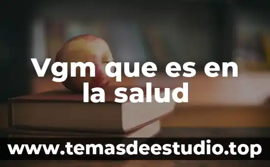 Vgm que es en la salud