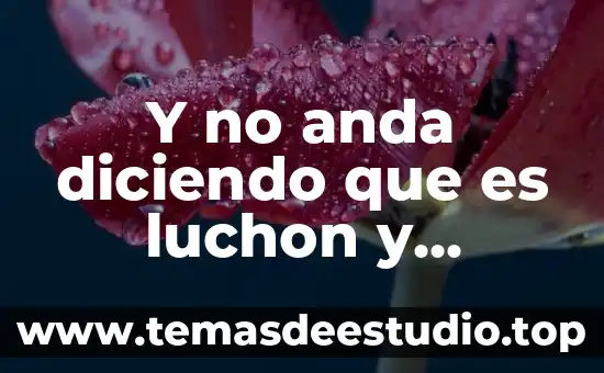 Y no anda diciendo que es luchon y cabron